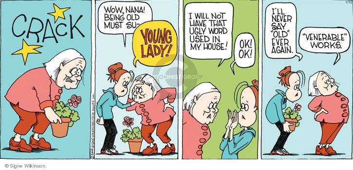 Crack. Wow, Nana! Being old must su - Young lady! I will not have that ugly word used in my house! Ok! Ok! Ill never say "old" ever again. "Venerable" works.