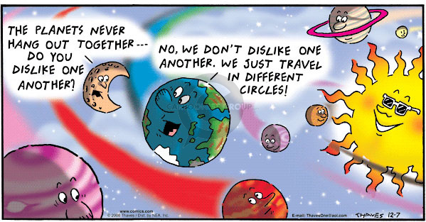 The planets never hang out together --- Do you dislike one another?  No, we dont dislike on another.  We just travel in different circles.