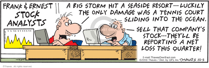 Frank & Ernest Stock Analysts.  A big storm hit a seaside resort --- Luckily the only damage was a tennis court sliding into the ocean.  Sell that companys tock --- Theyll be reporting a net loss this quarter!