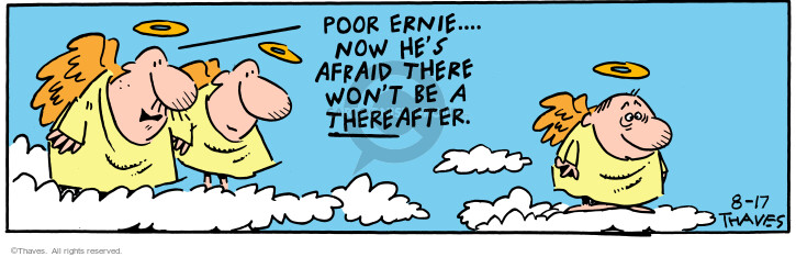 Poor Ernie ... Now hes afraid there wont be a thereafter.