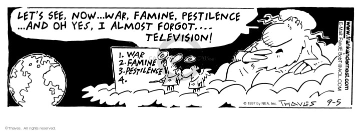 Lets see, now ... war, famine, pestilence... and oh yes, I almost forget ... television!
