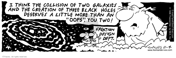 I think the collision of two galaxies and the creation of three black holes deserves a little more than an "oops", you two! Creation Design Dept.