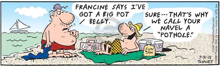Francine says Ive got a big pot belly.  Sure --- Thats why we call your navel a "pothole."  (Published originally on June 5, 2006).