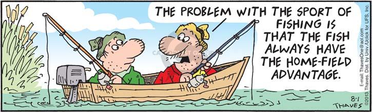 The problem with the sport of fishing is that the fish always have the home-field advantage.