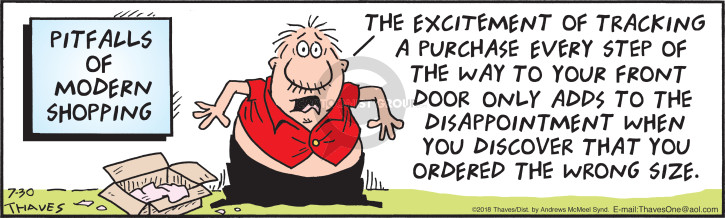 Pitfalls of modern shopping.  The excitement of tracking a purchase every step of the way to your front door only adds to the disappointment when you discover that you ordered the wrong size.