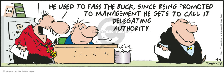 He used to pass the buck, since being promoted to management he gets to call it delegating authority.