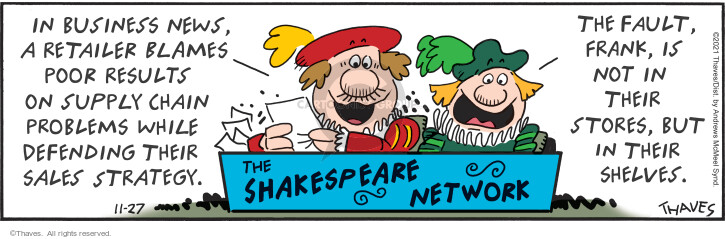 The Shakespeare Network. In business news, a retailer blames poor results on supply chain problems while defending their sales strategy. The fault, Frank, is not in their stores, but in their shelves.