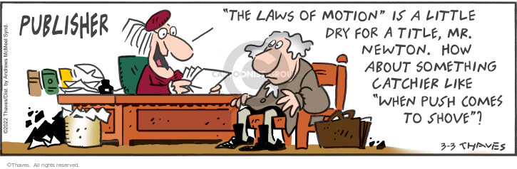 Publisher. "The Laws of Motion " is a little dry for a title, Mr. Newton. How about something catchier like "When Push Comes to Shove"?