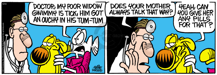 Doctor, my poor widow Gwimmy is tick, him got an ouchy in his tum-tum. Does your mother always talk that way? Yeah, can you give her any pills for that?
