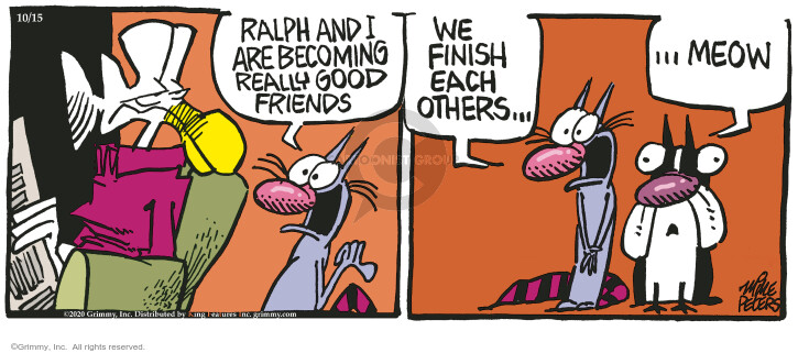 Ralph and I are becoming really good friends. We finish each others … meow.
