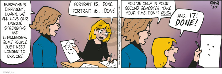 Everyones different, Luann. We all have our unique strengths and challenges. Some people just need longer to explore. Portrait 15 � done. Portrait 16 � done. Youre only in your second semester. Take your time. Dont rush. And � 17! DONE!