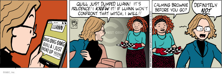 Luann. OMG OMG OMG. Quill & I just broke up!!!!!! Quill just dumped Luann! Its Prudence! I knew it! If Luann wont confront that witch, I will!! Calming brownie before you go? Definitely NOT.
