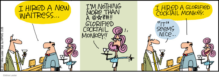 I hired a new waitress … Im nothing more than a @*#!! Glorified cocktail monkey!! I hired a glorified cocktail monkey. "It" seems nice … 
