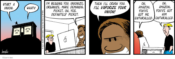 Start a union. What? Im begging you. Unionize. Organize, make demands, picket, oh, yes, definitely picket. Then Ill crush you. Ill vaporize your union! Oh, Amazon, youve got me enthralled. Oh, Amazon, youve got him enthralled.
